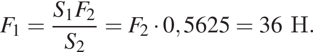 F_1= дробь: числитель: S_1F_2, знаменатель: S_2 конец дроби =F_2 умножить на 0,5625=36Н.