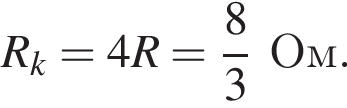 R_k=4R= дробь: числитель: 8, знаменатель: 3 конец дроби Ом.
