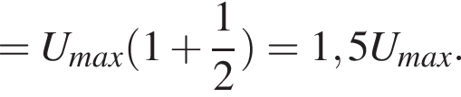 =U_max(1 плюс дробь: числитель: 1, знаменатель: 2 конец дроби )=1,5U_max.