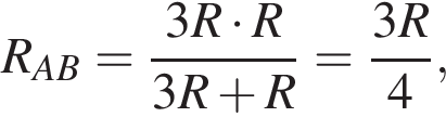 R_AB= дробь: числитель: 3R умножить на R, знаменатель: 3R плюс R конец дроби = дробь: числитель: 3R, знаменатель: 4 конец дроби ,