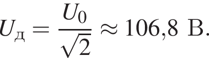 U_д= дробь: числитель: U_0, знаменатель: корень из 2 конец дроби \approx 106,8В.