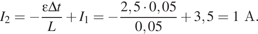 I_2 = минус дробь: числитель: \varepsilon \Delta t, знаменатель: L конец дроби плюс I_1 = минус дробь: числитель: 2,5 умножить на 0,05, знаменатель: 0,05 конец дроби плюс 3,5 = 1А.