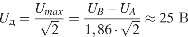 U_д= дробь: числитель: U_max, знаменатель: корень из 2 конец дроби = дробь: числитель: U_B минус U_A, знаменатель: 1,86 умножить на корень из 2 конец дроби \approx 25В