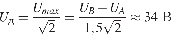 U_д= дробь: числитель: U_max, знаменатель: корень из 2 конец дроби = дробь: числитель: U_B минус U_A, знаменатель: 1,5 корень из 2 конец дроби \approx 34В