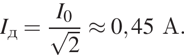 I_д= дробь: числитель: I_0, знаменатель: корень из 2 конец дроби \approx 0,45А.