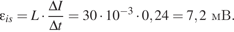  эпсилон _is=L умножить на дробь: числитель: \Delta I, знаменатель: \Delta t конец дроби =30 умножить на 10 в степени минус 3 умножить на 0,24=7,2мВ.